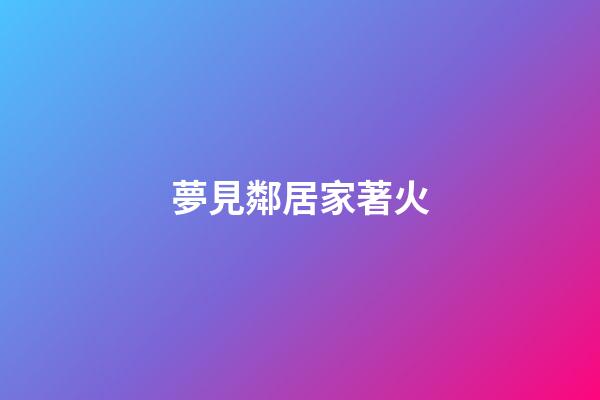 夢見鄰居家著火
