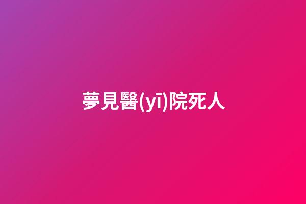夢見醫(yī)院死人