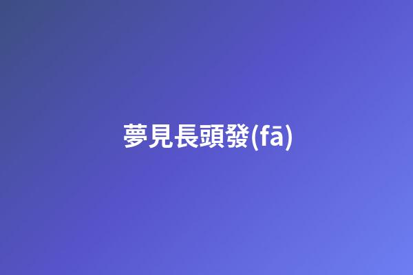 夢見長頭發(fā)
