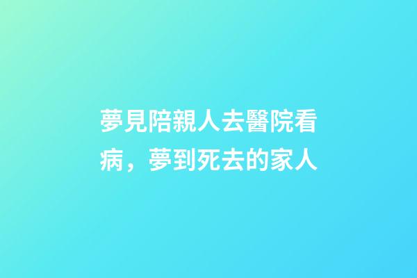 夢見陪親人去醫院看病，夢到死去的家人