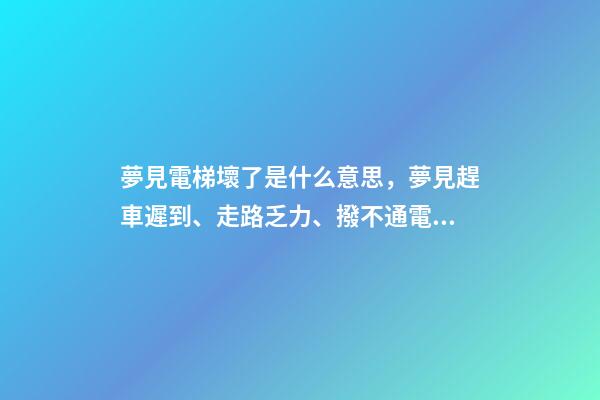 夢見電梯壞了是什么意思，夢見趕車遲到、走路乏力、撥不通電話-第1張-觀點-玄機派