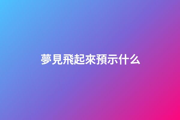 夢見飛起來預示什么