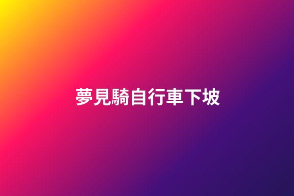 夢見騎自行車下坡