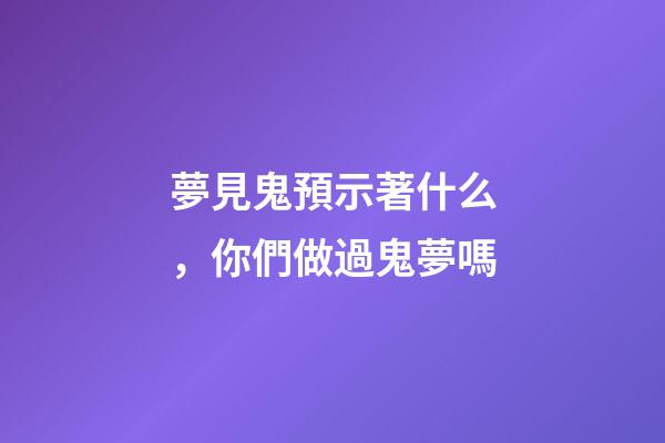 夢見鬼預示著什么，你們做過鬼夢嗎-第1張-觀點-玄機派