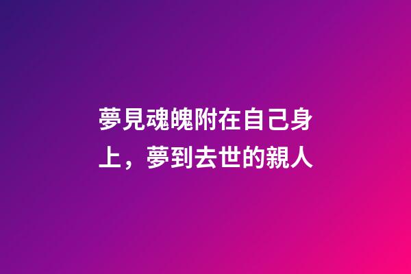 夢見魂魄附在自己身上，夢到去世的親人-第1張-觀點-玄機派