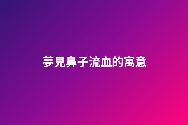 夢見鼻子流血的寓意