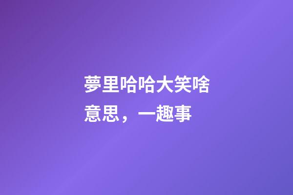 夢里哈哈大笑啥意思，一趣事-第1張-觀點-玄機派