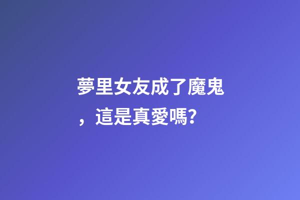 夢里女友成了魔鬼，這是真愛嗎？