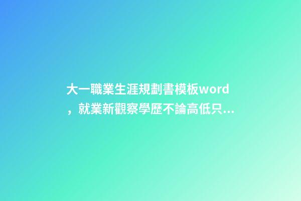 大一職業生涯規劃書模板word，就業新觀察學歷不論高低只是起步門檻-第1張-觀點-玄機派
