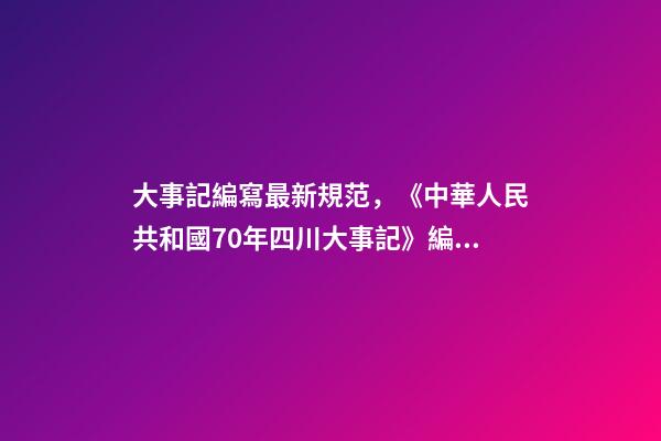 大事記編寫最新規范，《中華人民共和國70年四川大事記》編纂辦公室召開工作推進會-第1張-觀點-玄機派