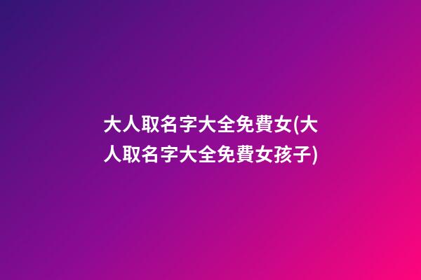 大人取名字大全免費女(大人取名字大全免費女孩子)