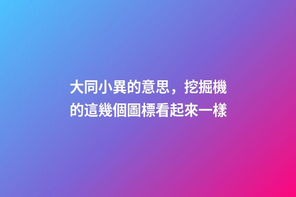 大同小異的意思，挖掘機的這幾個圖標看起來一樣-第1張-觀點-玄機派