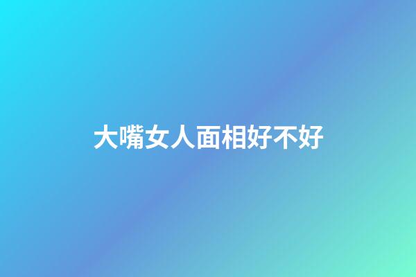 大嘴女人面相好不好