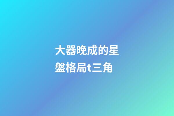 大器晚成的星盤格局t三角-第1張-星座運勢-玄機派