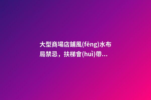 大型商場店鋪風(fēng)水布局禁忌，扶梯會(huì)帶走商鋪的財(cái)氣
