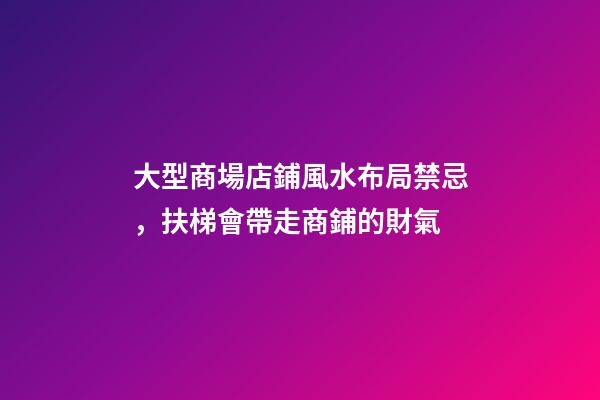 大型商場店鋪風水布局禁忌，扶梯會帶走商鋪的財氣