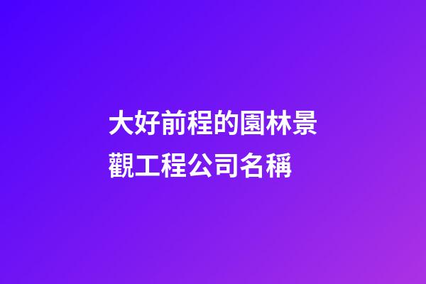大好前程的園林景觀工程公司名稱-第1張-公司起名-玄機派