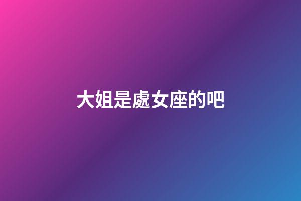 大姐是處女座的吧-第1張-星座運勢-玄機派