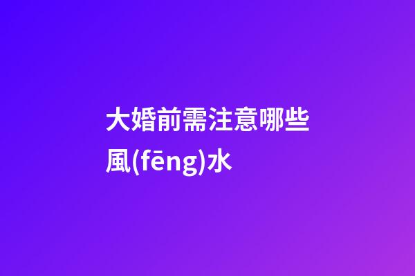 大婚前需注意哪些風(fēng)水