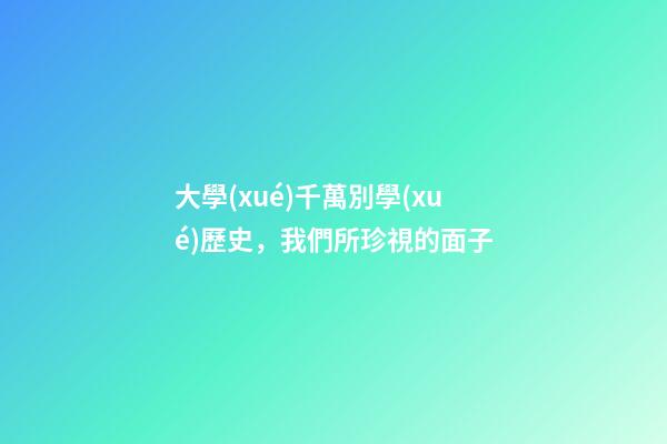 大學(xué)千萬別學(xué)歷史，我們所珍視的面子-第1張-觀點(diǎn)-玄機(jī)派