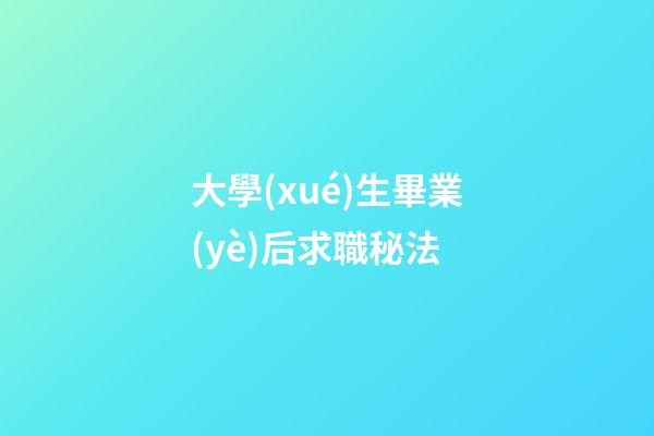 大學(xué)生畢業(yè)后求職秘法