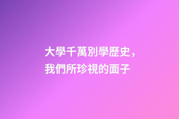 大學千萬別學歷史，我們所珍視的面子-第1張-觀點-玄機派