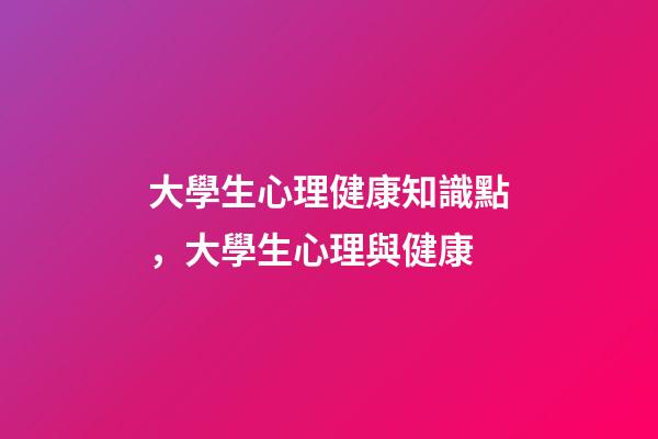 大學生心理健康知識點，大學生心理與健康-第1張-觀點-玄機派