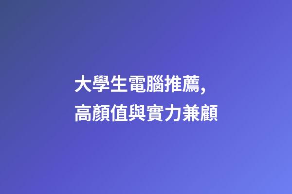大學生電腦推薦,高顏值與實力兼顧-第1張-觀點-玄機派