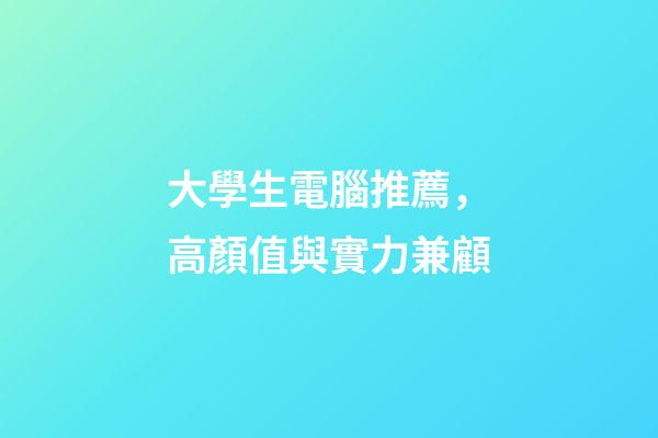 大學生電腦推薦，高顏值與實力兼顧-第1張-觀點-玄機派