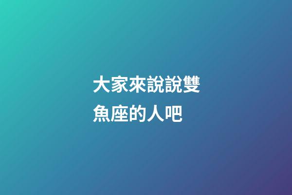 大家來說說雙魚座的人吧-第1張-星座運勢-玄機派