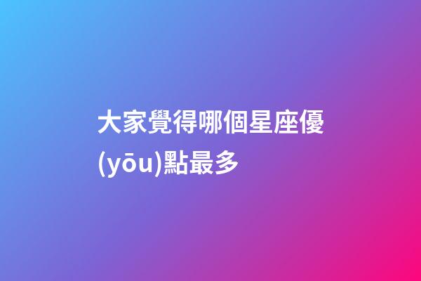 大家覺得哪個星座優(yōu)點最多-第1張-星座運勢-玄機派