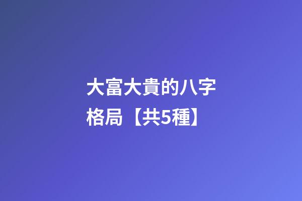大富大貴的八字格局【共5種】