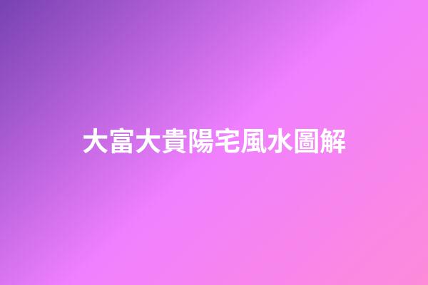 大富大貴陽宅風水圖解