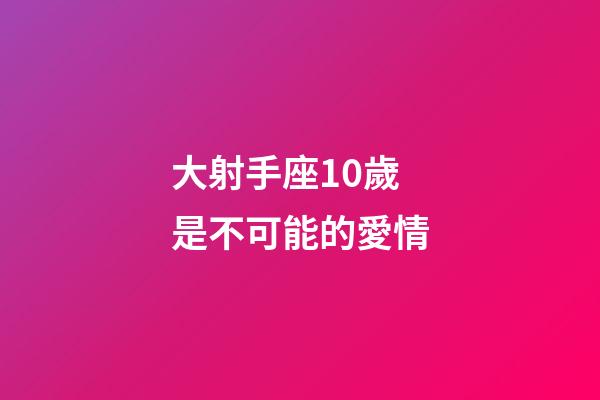 大射手座10歲是不可能的愛情-第1張-星座運(yùn)勢(shì)-玄機(jī)派