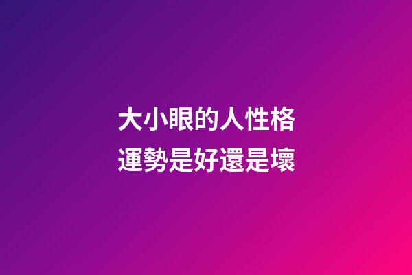 大小眼的人性格運勢是好還是壞