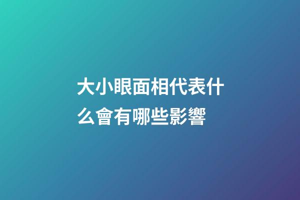 大小眼面相代表什么會有哪些影響