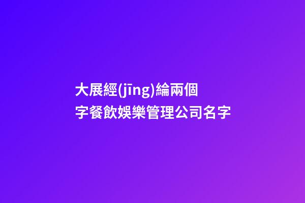 大展經(jīng)綸兩個字餐飲娛樂管理公司名字-第1張-公司起名-玄機派