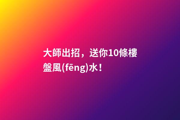 大師出招，送你10條樓盤風(fēng)水！