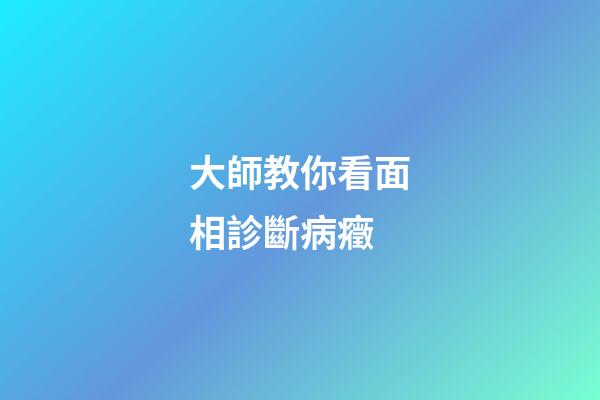大師教你看面相診斷病癥