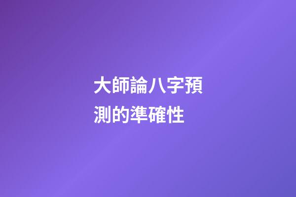 大師論八字預測的準確性