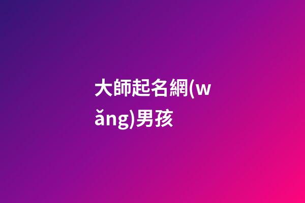 大師起名網(wǎng)男孩(男孩取名大師)-第1張-男孩起名-玄機(jī)派