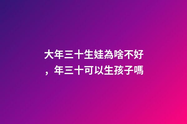 大年三十生娃為啥不好，年三十可以生孩子嗎
