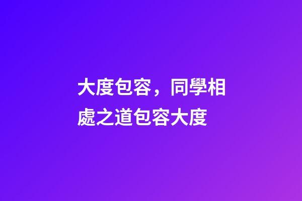 大度包容，同學相處之道包容大度-第1張-觀點-玄機派