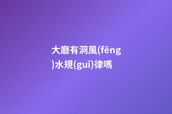 大廳有洞風(fēng)水規(guī)律嗎
