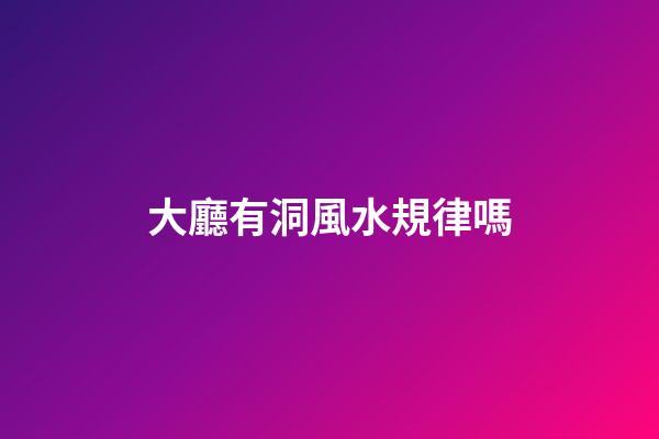 大廳有洞風水規律嗎