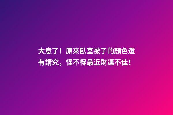 大意了！原來臥室被子的顏色還有講究，怪不得最近財運不佳！