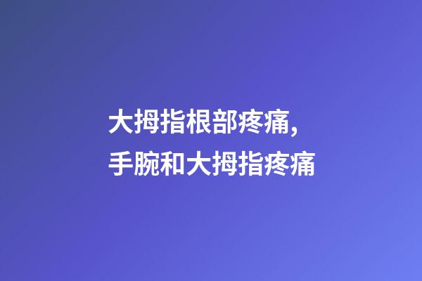 大拇指根部疼痛,手腕和大拇指疼痛-第1張-觀點(diǎn)-玄機(jī)派