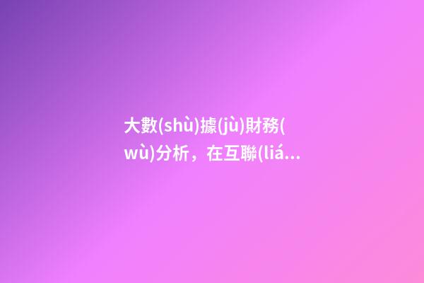 大數(shù)據(jù)財務(wù)分析，在互聯(lián)網(wǎng)+時代-第1張-觀點-玄機派