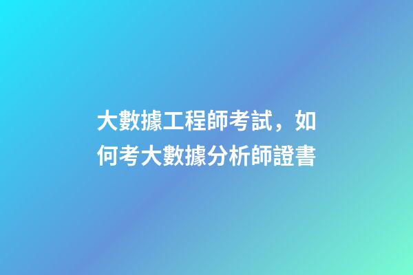 大數據工程師考試，如何考大數據分析師證書-第1張-觀點-玄機派