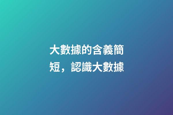 大數據的含義簡短，認識大數據